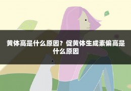 黄体高是什么原因？促黄体生成素偏高是什么原因