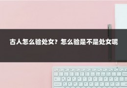 古人怎么验处女？怎么验是不是处女呢