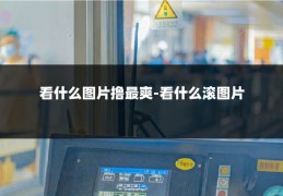 看什么图片撸最爽-看什么滚图片