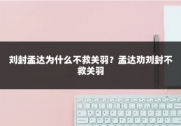 刘封孟达为什么不救关羽?孟达劝刘封不救关羽
