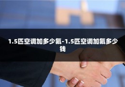 1.5匹空调加多少氟-1.5匹空调加氟多少钱