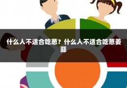 什么人不适合吃葱?什么人不适合吃葱姜蒜