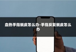 血热手指蜕皮怎么办-手指反复蜕皮怎么办