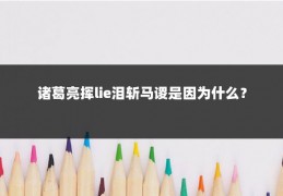 诸葛亮挥lie泪斩马谡是因为什么？
