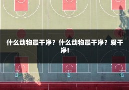什么动物最干净？什么动物最干净？爱干净!