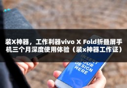 装X神器，工作利器vivo X Fold折叠屏手机三个月深度使用体验（装x神器工作证）