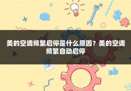 美的空调频繁启停是什么原因?美的空调频繁自动启停