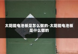 太阳能电池板是怎么做的-太阳能电池板是什么做的