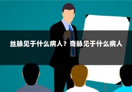 丝脉见于什么病人?奇脉见于什么病人