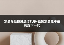 怎么降低狐臭遗传几率-狐臭怎么能不遗传给下一代