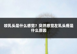 咬乳头是什么感觉?突然感觉左乳头疼是什么原因