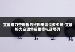 宜昌格力空调售后维修电话是多少钱-宜昌格力空调售后维修电话号码