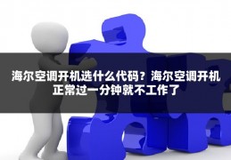 海尔空调开机选什么代码?海尔空调开机正常过一分钟就不工作了