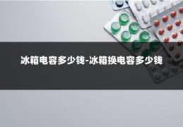 冰箱电容多少钱-冰箱换电容多少钱