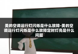 美的空调运行灯闪烁是什么故障-美的空调运行灯闪烁是什么故障定时灯亮是什么问题