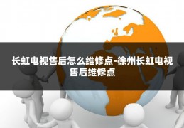 长虹电视售后怎么维修点-徐州长虹电视售后维修点