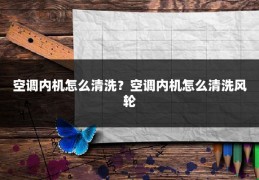空调内机怎么清洗？空调内机怎么清洗风轮