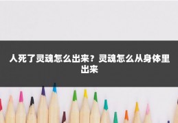 人死了灵魂怎么出来?灵魂怎么从身体里出来