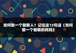 如何做一个聪明人？记住这13句话（如何做一个聪明的妈妈）