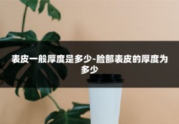 表皮一般厚度是多少-脸部表皮的厚度为多少