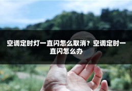 空调定时灯一直闪怎么取消?空调定时一直闪怎么办