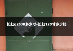 长虹g2538多少寸-长虹120寸多少钱