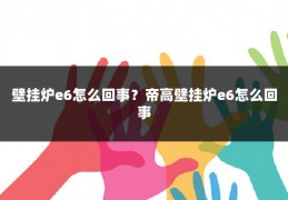 壁挂炉e6怎么回事?帝高壁挂炉e6怎么回事