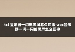 tcl 显示器一闪就黑屏怎么回事-aoc显示器一闪一闪的黑屏怎么回事