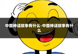 中国神话故事有什么-中国神话故事有什么