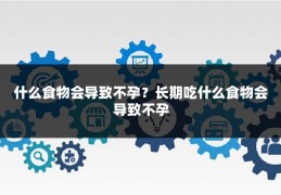 什么食物会导致不孕?长期吃什么食物会导致不孕