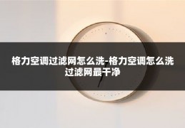 格力空调过滤网怎么洗-格力空调怎么洗过滤网最干净