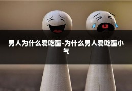 男人为什么爱吃醋-为什么男人爱吃醋小气