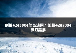 创维42e500e怎么连网？创维42e500e绿灯黑屏