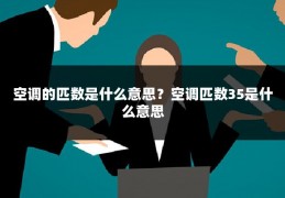 空调的匹数是什么意思?空调匹数35是什么意思