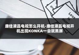 康佳液晶电视怎么开机-康佳液晶电视开机出现KONKA一会就黑屏