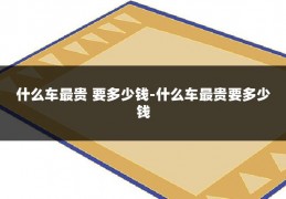 什么车最贵 要多少钱-什么车最贵要多少钱