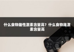 什么食物雄性激素含量高?什么食物雌激素含量高