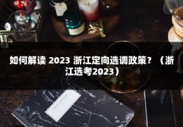 如何解读 2023 浙江定向选调政策？（浙江选考2023）