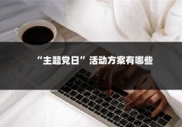 “主题党日”活动方案有哪些