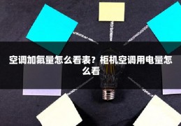 空调加氟量怎么看表?柜机空调用电量怎么看