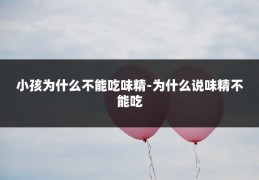 小孩为什么不能吃味精-为什么说味精不能吃