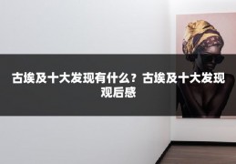 古埃及十大发现有什么？古埃及十大发现观后感