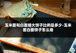 玉米面和白面烙大饼子比例是多少-玉米面白面饼子怎么烙