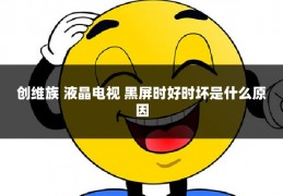 创维族 液晶电视 黑屏时好时坏是什么原因