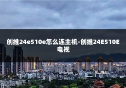 创维24e510e怎么连主机-创维24E510E电视