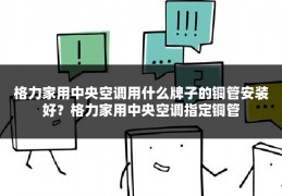 格力家用中央空调用什么牌子的铜管安装好?格力家用中央空调指定铜管