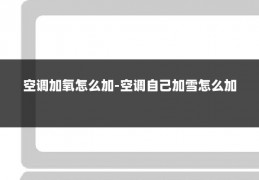 空调加氧怎么加-空调自己加雪怎么加