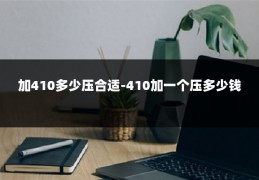 加410多少压合适-410加一个压多少钱