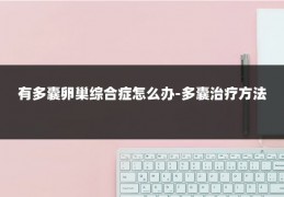 有多囊卵巢综合症怎么办-多囊治疗方法