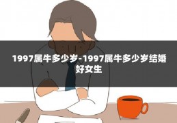 1997属牛多少岁-1997属牛多少岁结婚好女生